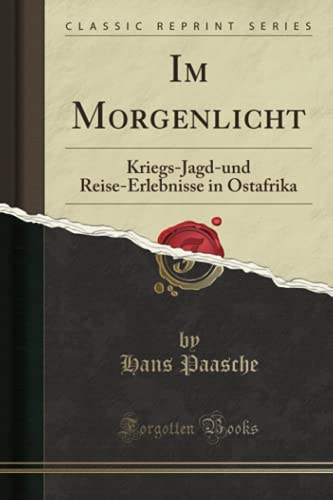 Im Morgenlicht (Classic Reprint): Kriegs-Jagd-und Reise-Erlebnisse in Ostafrika