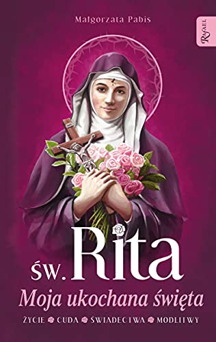 Św. Rita Moja ukochana święta: Życie Cuda Świadectwa Modlitwy von Rafael