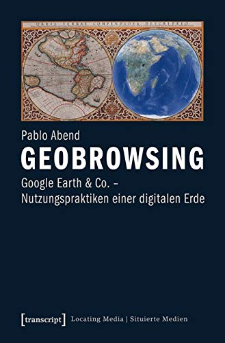 Geobrowsing: Google Earth und Co. - Nutzungspraktiken einer digitalen Erde (Locating Media/Situierte Medien)