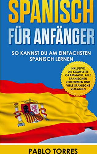 Spanisch für Anfänger: So kannst du am einfachsten Spanisch lernen (inklusive: die komplette Grammatik, alle spanischen Zeitformen und viele spanische Vokabeln)