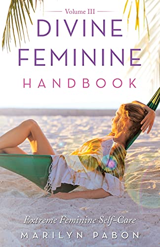 Divine Feminine Handbook Volume Iii: Extreme Feminine Self-Care