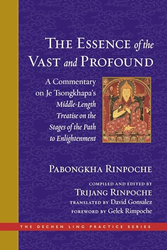 The Essence of the Vast and Profound: A Commentary on Je Tsongkhapa's Middle-Length Treatise on the Stages of the Path to Enlightenment (The Dechen Ling Practice Series)