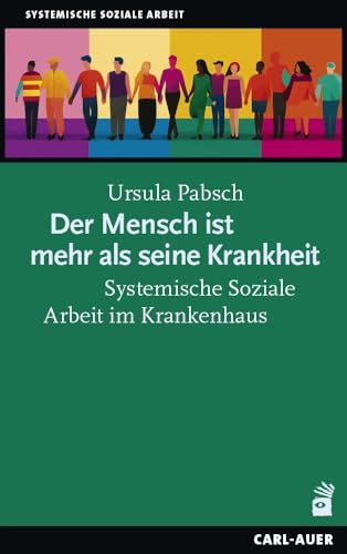Der Mensch ist mehr als seine Krankheit: Systemische Soziale Arbeit im Krankenhaus