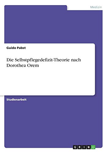 Die Selbstpflegedefizit-Theorie nach Dorothea Orem von GRIN Verlag