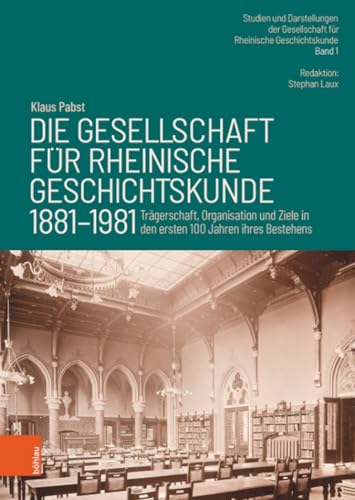 Die Gesellschaft für Rheinische Geschichtskunde (1881–1981): Trägerschaft, Organisation und Ziele in den ersten 100 Jahren ihres Bestehens: Die ersten ... Gesellschaft für Rheinische Geschichtskunde)