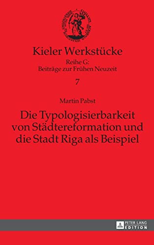 Die Typologisierbarkeit von Städtereformation und die Stadt Riga als Beispiel: Dissertationsschrift (Kieler Werkstücke, Band 7)