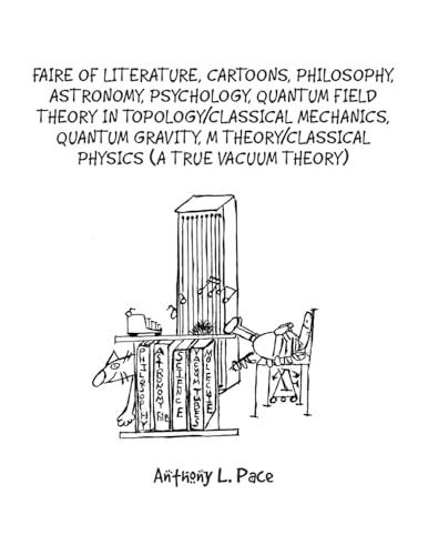Faire of Literature, Cartoons, Philosophy, Astronomy, Psychology, Quantum Field Theory in Topology/Classical Mechanics, Quantum Gravity, M Theory/Classical Physics (a true vacuum theory) von Xlibris US