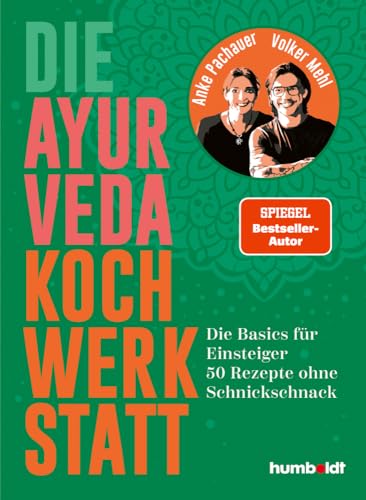 Die Ayurveda Kochwerkstatt: Die Basics für Einsteiger. 50 Rezepte ohne Schnickschnack. Spiegel-Bestsellerautor von Humboldt Verlag