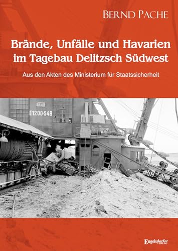Brände, Unfälle und Havarien im Tagebau Delitzsch Südwest: Aus den Akten des Ministerium für Staatssicherheit