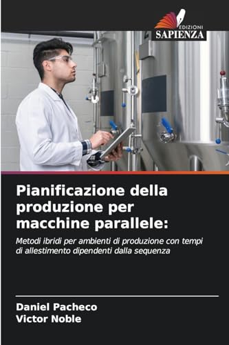 Pianificazione della produzione per macchine parallele:: Metodi ibridi per ambienti di produzione con tempi di allestimento dipendenti dalla sequenza von Edizioni Sapienza