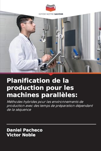 Planification de la production pour les machines parallèles:: Méthodes hybrides pour les environnements de production avec des temps de préparation dépendant de la séquence von Editions Notre Savoir