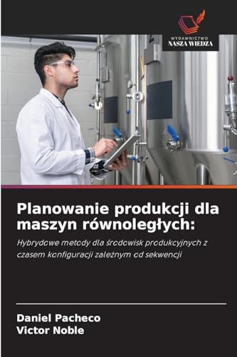 Planowanie produkcji dla maszyn równoleg¿ych:: Hybrydowe metody dla ¿rodowisk produkcyjnych z czasem konfiguracji zale¿nym od sekwencji von Wydawnictwo Nasza Wiedza