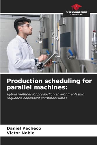 Production scheduling for parallel machines:: Hybrid methods for production environments with sequence-dependent enlistment times von Our Knowledge Publishing