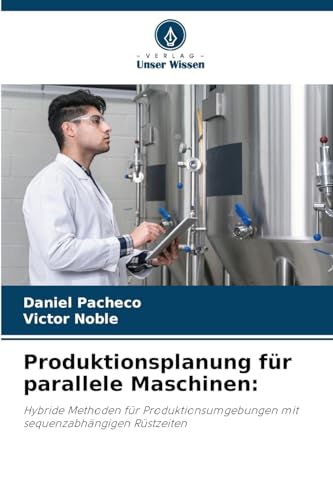Produktionsplanung für parallele Maschinen:: Hybride Methoden für Produktionsumgebungen mit sequenzabhängigen Rüstzeiten von Verlag Unser Wissen