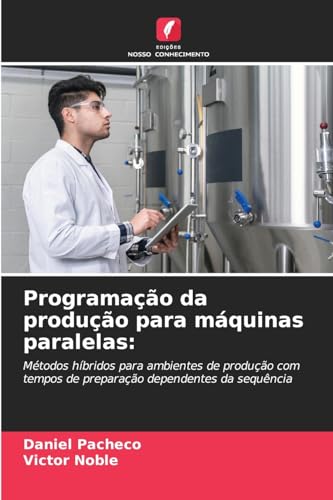 Programação da produção para máquinas paralelas:: Métodos híbridos para ambientes de produção com tempos de preparação dependentes da sequência von Edições Nosso Conhecimento