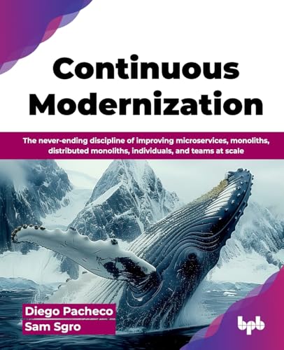 Continuous Modernization: The never-ending discipline of improving microservices, monoliths, distributed monoliths, individuals, and teams at scale (English Edition) von BPB Publications