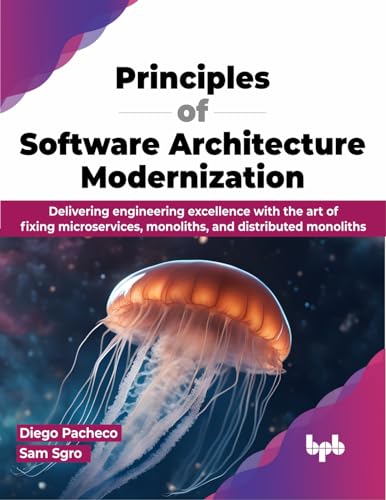 Principles of Software Architecture Modernization: Delivering engineering excellence with the art of fixing microservices, monoliths, and distributed monoliths (English Edition)