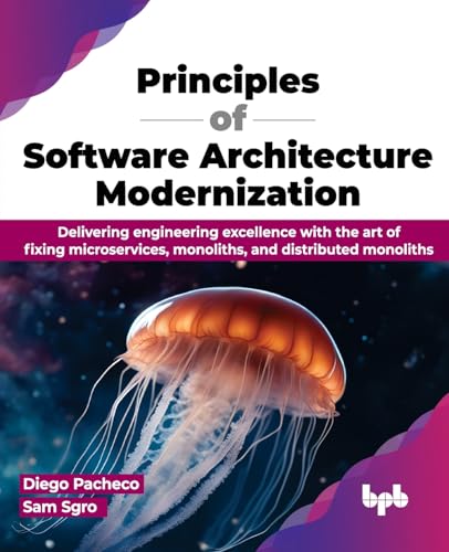 Principles of Software Architecture Modernization: Delivering engineering excellence with the art of fixing microservices, monoliths, and distributed monoliths (English Edition) von BPB Publications