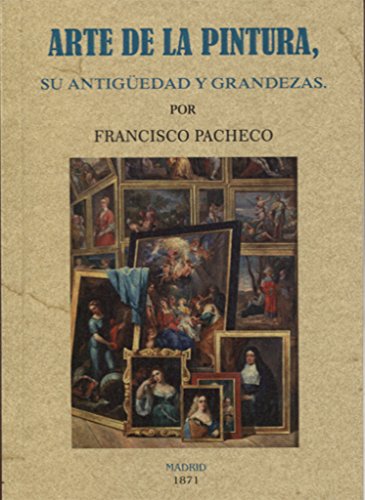 Arte de la pintura, su antigüedad y grandezas