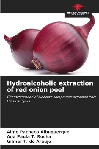 Hydroalcoholic extraction of red onion peel: Characterisation of bioactive compounds extracted from red onion peel von Our Knowledge Publishing
