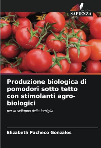 Produzione biologica di pomodori sotto tetto con stimolanti agro-biologici: per lo sviluppo della famiglia von Edizioni Sapienza