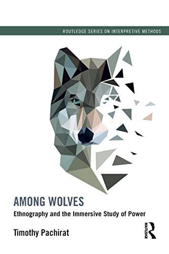 Among Wolves: Ethnography and the Immersive Study of Power (Routledge Series on Interpretive Methods)