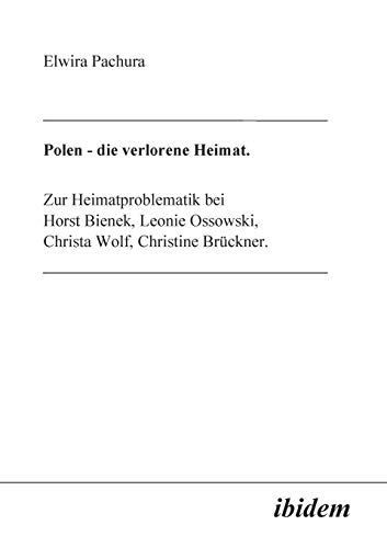 Polen - Die verlorene Heimat. Zur Heimatproblematik bei Horst Bieneck, Leonie Ossowski, Christa Wolf, Christine Brückner Polen - Die verlorene Heimat. Zur Heimatproblematik bei Horst Bieneck, Leonie Ossowski, Christa Wolf, Christine Brückner