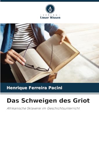 Das Schweigen des Griot: Afrikanische Sklaverei im Geschichtsunterricht von Verlag Unser Wissen