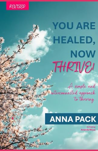 YOU ARE HEALED, NOW THRIVE!: A simple and interconnected approach to thriving.