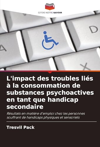 L'impact des troubles liés à la consommation de substances psychoactives en tant que handicap secondaire: Résultats en matière d'emploi chez les ... de handicaps physiques et sensoriels von Editions Notre Savoir