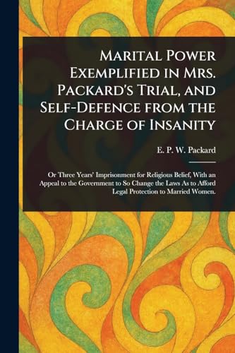 Marital Power Exemplified in Mrs. Packard's Trial, and Self-Defence From the Charge of Insanity von Anson Street Press