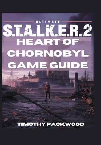 Ultimate S.T.A.L.K.E.R. 2: Heart of Chornobyl Game Guide: Complete Players Companion Book with Walkthroughs, Survival Strategies, Combat Tactics, Tips and Tricks von Independently published