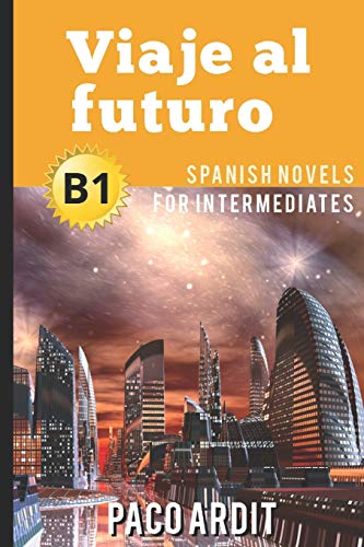 Spanish Novels: Viaje al futuro (Spanish Novels for Intermediates - B1) (Spanish Novels Series, Band 14)