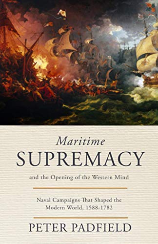 Maritime Supremacy and the Opening of the Western Mind: Naval campaigns that shaped the modern world, 1588-1782 (The Maritime Trilogy, Band 1)
