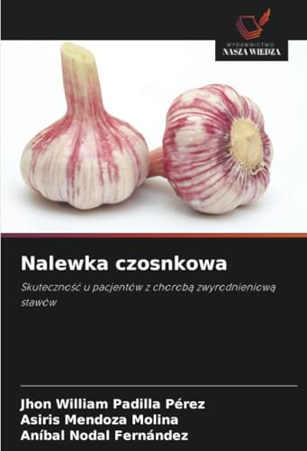 Nalewka czosnkowa: Skuteczność u pacjentów z chorobą zwyrodnieniową stawów: Skuteczno¿¿ u pacjentów z chorob¿ zwyrodnieniow¿ stawów von Wydawnictwo Nasza Wiedza