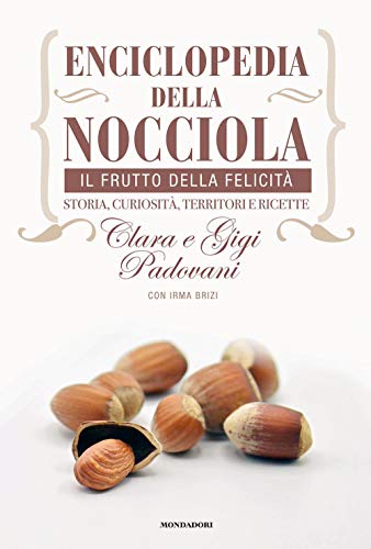 Enciclopedia della nocciola. Il frutto della felicità. Storia, curiosità, territori e ricette Enciclopedia della nocciola. Il frutto della felicità. Storia, curiosità, territori e ricette