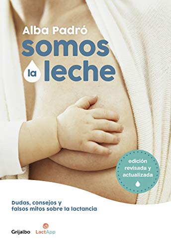 Somos la leche (edición revisada y actualizada): Dudas, consejos y falsos mitos sobre la lactancia (Embarazo, bebé y crianza) von Grijalbo