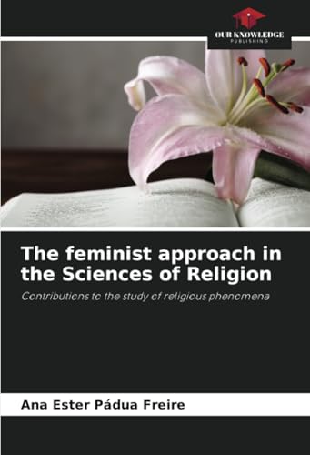 The feminist approach in the Sciences of Religion: Contributions to the study of religious phenomena von Our Knowledge Publishing