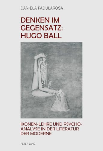 Denken im Gegensatz: Hugo Ball: Ikonen-Lehre und Psychoanalyse in der Literatur der Moderne