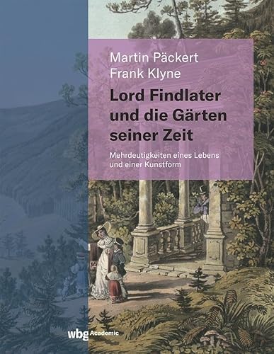 Lord Findlater und die Gärten seiner Zeit: Mehrdeutigkeiten eines Lebens und einer Kunstform von wbg Academic in Herder