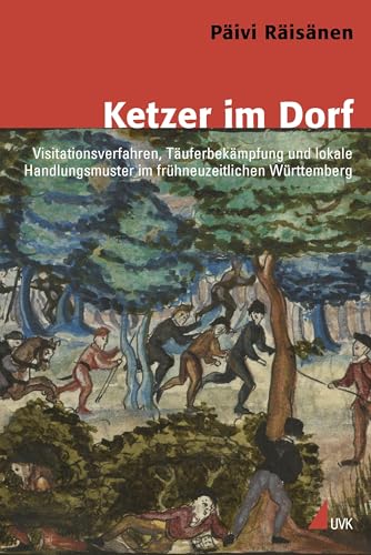 Ketzer im Dorf: Visitationsverfahren, Täuferbekämpfung und lokale Handlungsmuster im frühneuzeitlichen Württemberg (Konflikte und Kultur – Historische Perspektiven) von Uvk Verlag