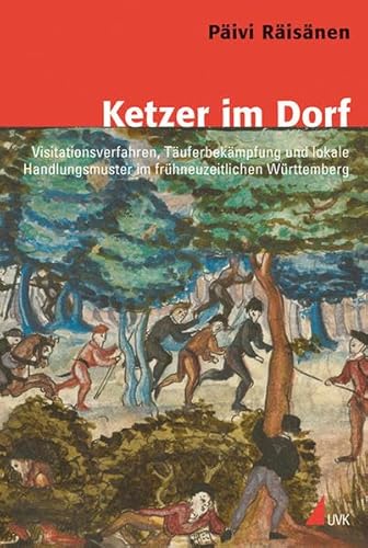 Ketzer im Dorf: Visitationsverfahren, Täuferbekämpfung und lokale Handlungsmuster im frühneuzeitlichen Württemberg (Konflikte und Kultur – Historische Perspektiven)