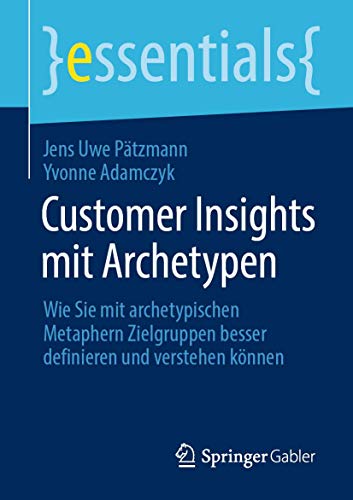 Customer Insights mit Archetypen: Wie Sie mit archetypischen Metaphern Zielgruppen besser definieren und verstehen können (essentials)