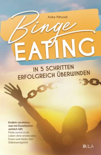 Binge Eating in 5 Schritten erfolgreich überwinden: Endlich verstehen, was bei Essattacken wirklich hilft - finde zurück in ein Leben ohne emotionales Essen und stärke dein Selbstwertgefühl von Lars Bäuerle