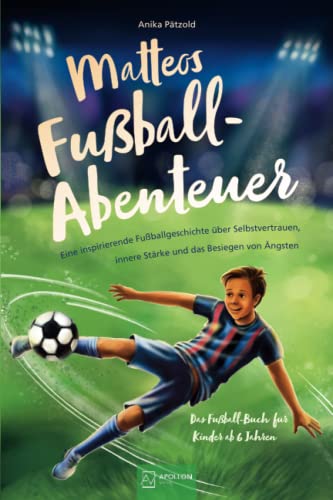 Matteos Fußball-Abenteuer | Eine inspirierende Fußballgeschichte über Selbstvertrauen, innere Stärke und das Besiegen von Ängsten - Das Fußall-Buch für Kinder ab 6 Jahren von Apollon Verlag