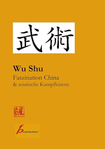 Wu Shu Faszination China & asiatische Kampfkünste: Kompendium asiatischer Kampfkunst- und Sportarten von Books on Demand GmbH