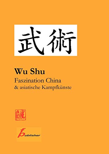 Wu Shu Faszination China & asiatische Kampfkünste: Kompendium asiatischer Kampfkunst- und Sportarten Wu Shu Faszination China & asiatische Kampfkünste: Kompendium asiatischer Kampfkunst- und Sportarten