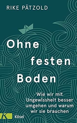 Ohne festen Boden: Wie wir mit Ungewissheit besser umgehen und warum wir sie brauchen Ohne festen Boden: Wie wir mit Ungewissheit besser umgehen und warum wir sie brauchen