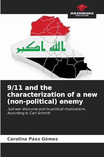 9/11 and the characterization of a new (non-political) enemy: Just war discourse and its political implications. According to Carl Schmitt von Our Knowledge Publishing