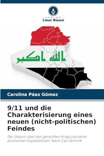 9/11 und die Charakterisierung eines neuen (nicht-politischen) Feindes: Der Diskurs über den gerechten Krieg und seine politischen Implikationen. Nach Carl Schmitt von Verlag Unser Wissen